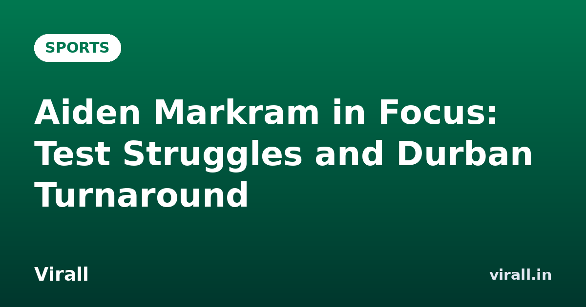 Aiden Markram in Focus: Test Struggles and Durban Turnaround