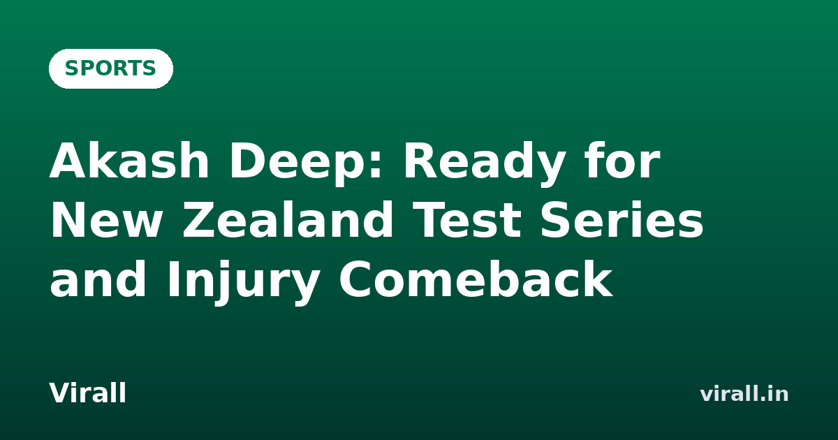 Akash Deep: Ready for New Zealand Test Series and Injury Comeback
