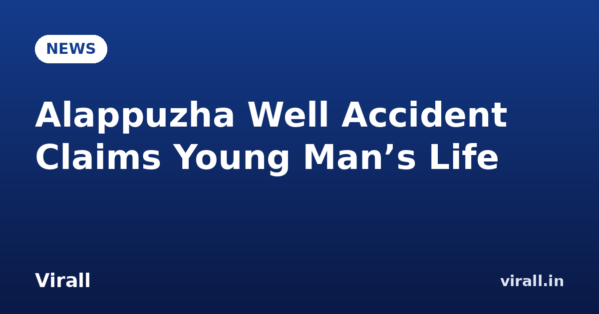 Alappuzha Well Accident Claims Young Man’s Life