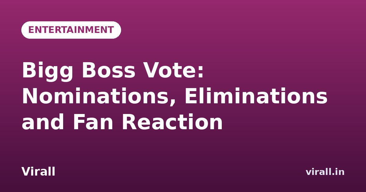 Bigg Boss Vote: Nominations, Eliminations and Fan Reaction