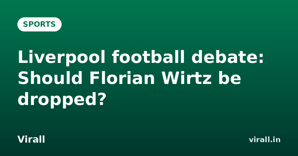 Liverpool football debate: Should Florian Wirtz be dropped?