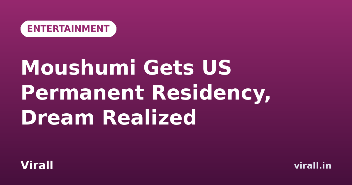 Moushumi Gets US Permanent Residency, Dream Realized