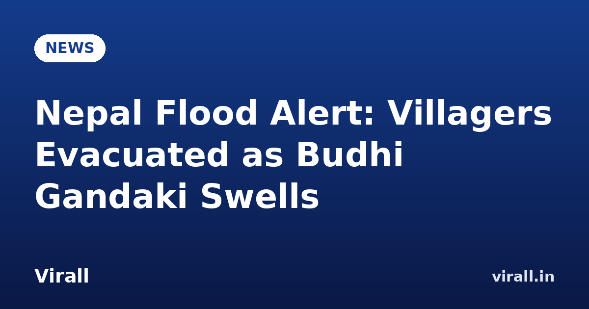 Nepal Flood Alert: Villagers Evacuated as Budhi Gandaki Swells