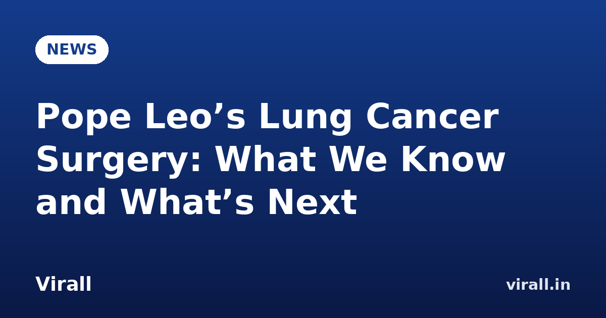 Pope Leo’s Lung Cancer Surgery: What We Know and What’s Next