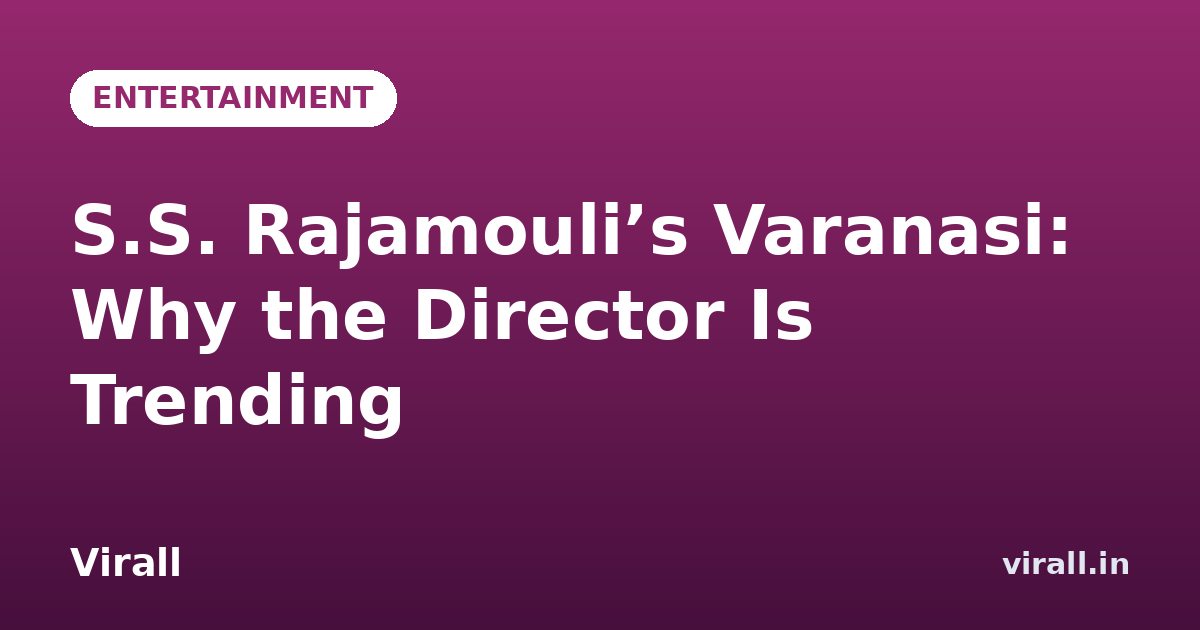 S.S. Rajamouli’s Varanasi: Why the Director Is Trending