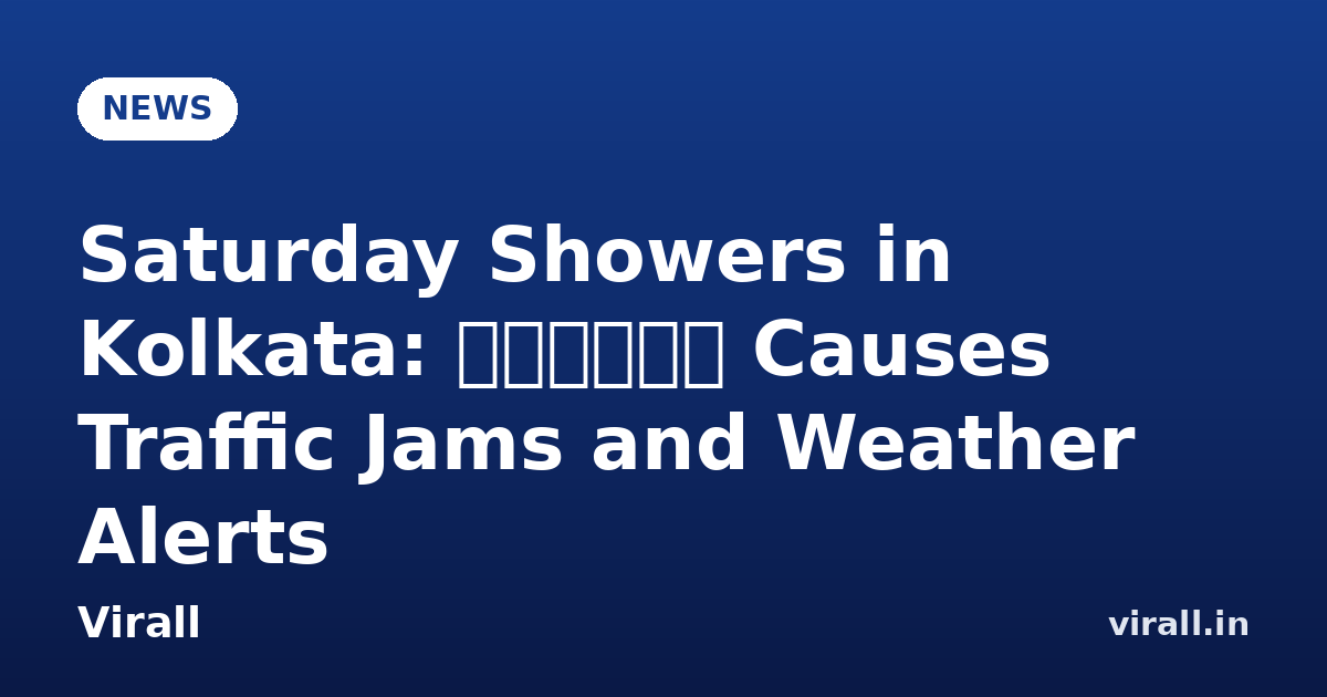 Saturday Showers in Kolkata: বৃষ্টি Causes Traffic Jams and Weather Alerts