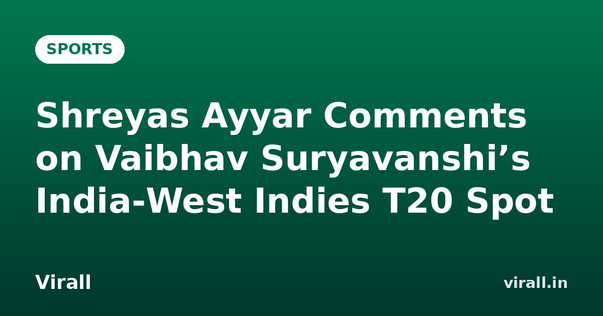 Shreyas Ayyar Comments on Vaibhav Suryavanshi’s India‑West Indies T20 Spot