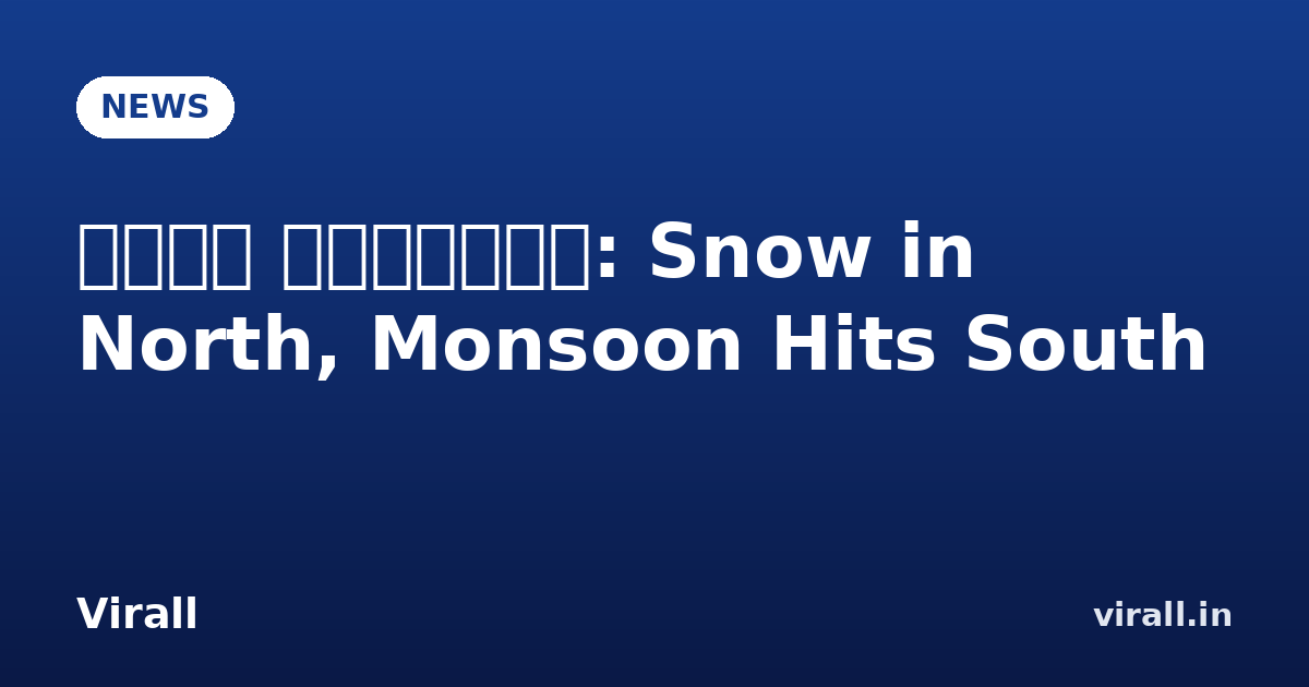 मौसम चेतावनी: Snow in North, Monsoon Hits South