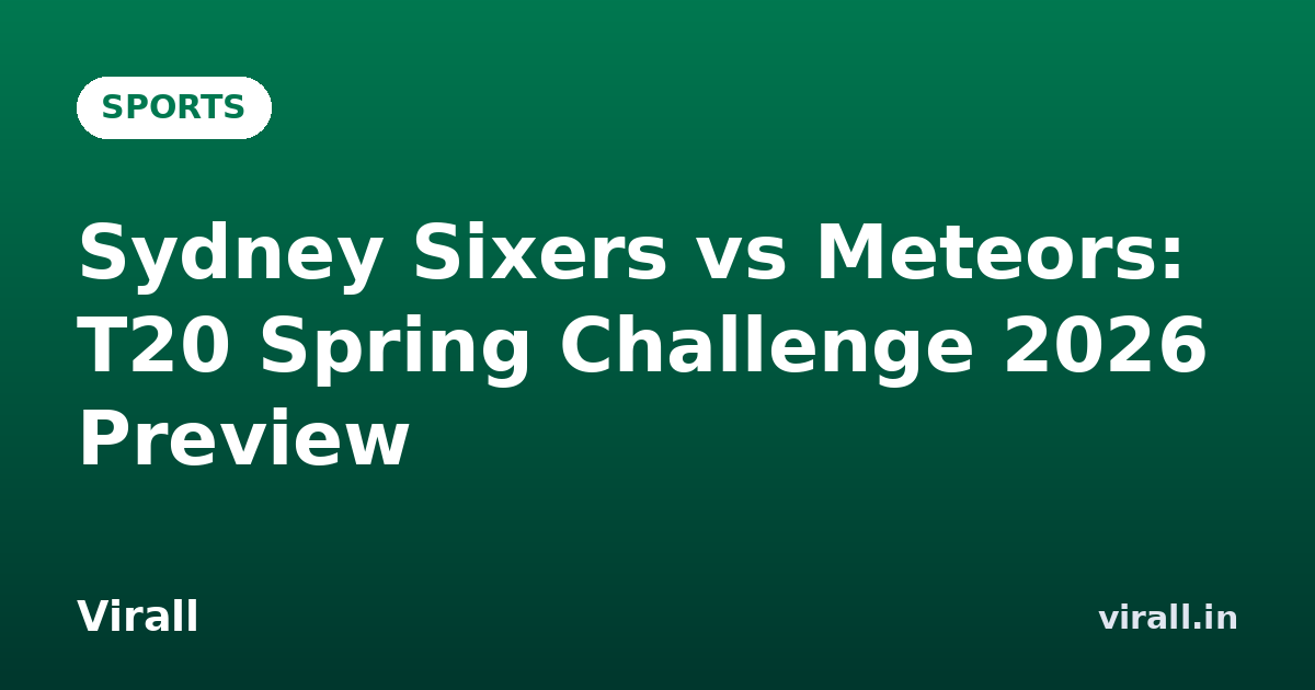Sydney Sixers vs Meteors: T20 Spring Challenge 2026 Preview