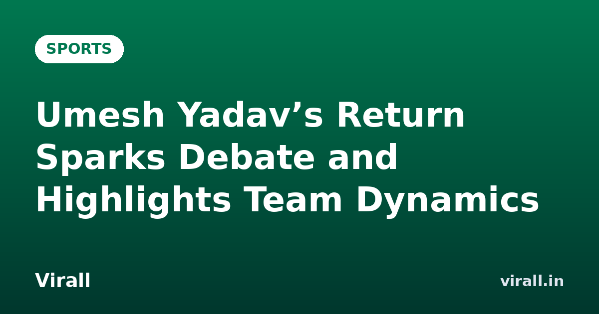 Umesh Yadav’s Return Sparks Debate and Highlights Team Dynamics