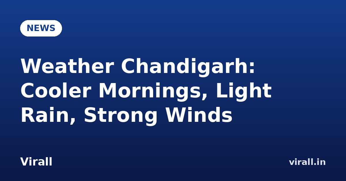 Weather Chandigarh: Cooler Mornings, Light Rain, Strong Winds